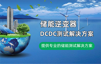 储能逆变器DCDC测试解决方案，助力储能行业发展